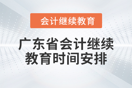 2024年度廣東省會計繼續(xù)教育時間安排