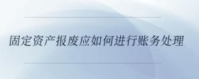 固定資產(chǎn)報廢應如何進行賬務處理