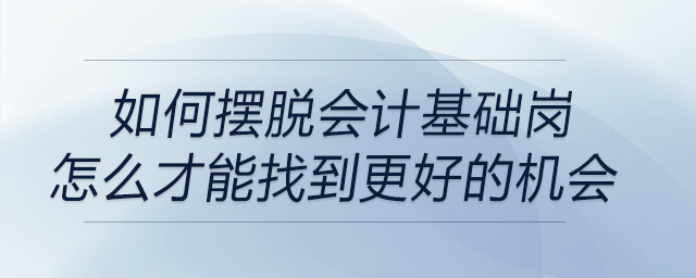 如何擺脫會計基礎(chǔ)崗？怎么才能找到更好的機會