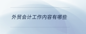 外貿(mào)會計工作內容有哪些