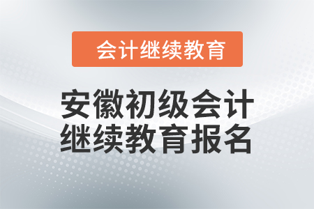 2024年安徽初級會計繼續(xù)教育報名要求