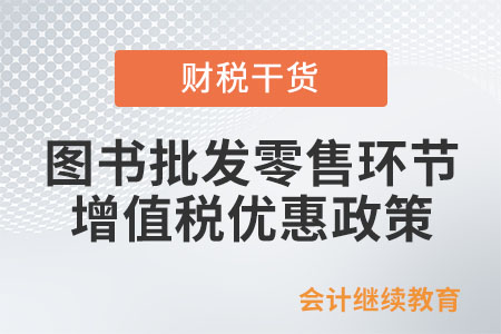 圖書批發(fā)零售環(huán)節(jié)增值稅有哪些優(yōu)惠？