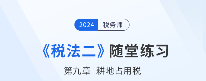 2024年稅務師稅法二隨堂練習：第九章耕地占用稅
