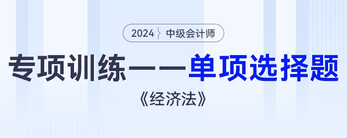 2024年中級(jí)會(huì)計(jì)《經(jīng)濟(jì)法》專項(xiàng)練習(xí)——單項(xiàng)選擇題