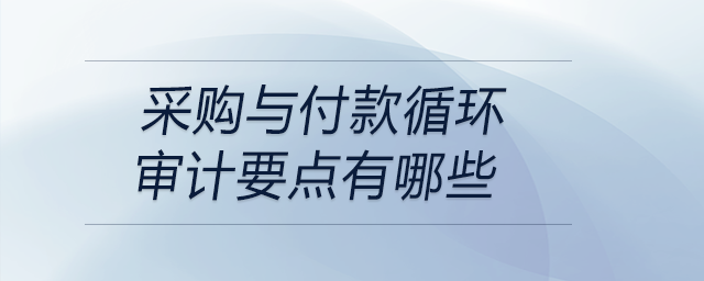 采購與付款循環(huán)審計要點有哪些