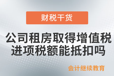 公司租房取得的增值稅進(jìn)項(xiàng)稅額能抵扣嗎？