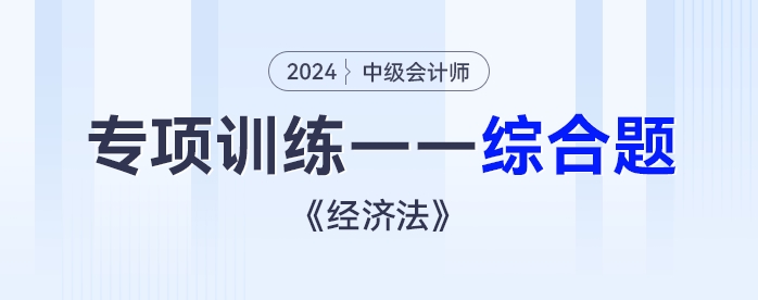 2024年中級(jí)會(huì)計(jì)《經(jīng)濟(jì)法》專(zhuān)項(xiàng)練習(xí)——綜合題