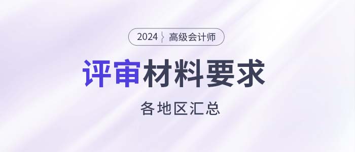建議收藏！各地2024年高級會計(jì)師評審申報(bào)材料要求匯總