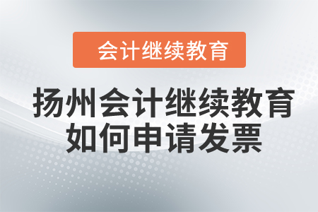2024年揚(yáng)州會(huì)計(jì)人員繼續(xù)教育如何申請發(fā)票？