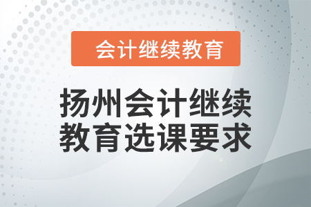 2024年揚(yáng)州會(huì)計(jì)人員繼續(xù)教育選課要求