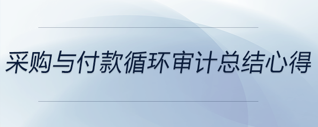 采購與付款循環(huán)審計總結心得