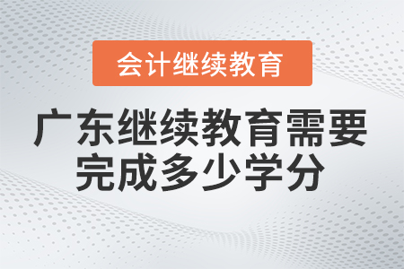 廣東省會計繼續(xù)教育2024年需要完成多少學(xué)分？