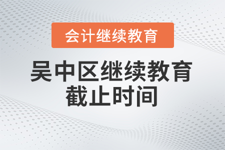 2024年蘇州市吳中區(qū)會計繼續(xù)教育截止時間