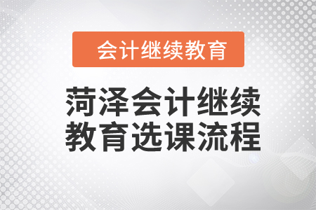 2024年山東菏澤會(huì)計(jì)人員繼續(xù)教育選課流程