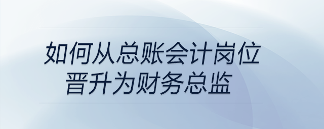 如何從總賬會計崗位晉升為財務總監(jiān)，晉升路徑是怎樣？