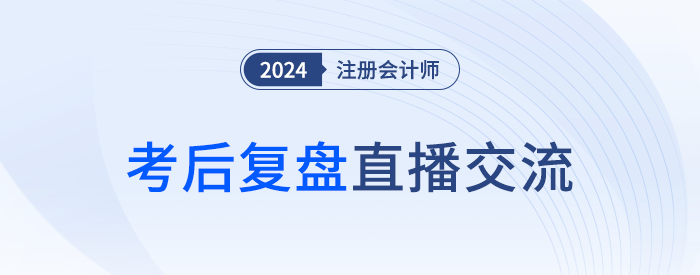 24年注冊(cè)會(huì)計(jì)師考后復(fù)盤直播！東奧名師全程陪考