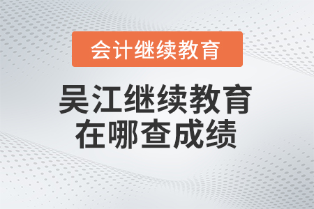 2024年吳江會計(jì)繼續(xù)教育在哪查成績？
