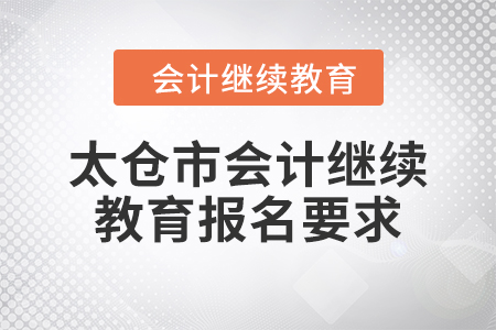 2024年太倉市會計(jì)繼續(xù)教育報(bào)名要求