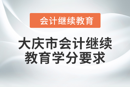 2024年大慶市會計繼續(xù)教育學(xué)分要求