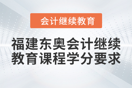 2024年福建東奧會(huì)計(jì)繼續(xù)教育課程學(xué)分要求