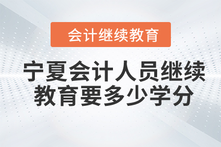 2024年寧夏會(huì)計(jì)人員繼續(xù)教育要多少學(xué)分？