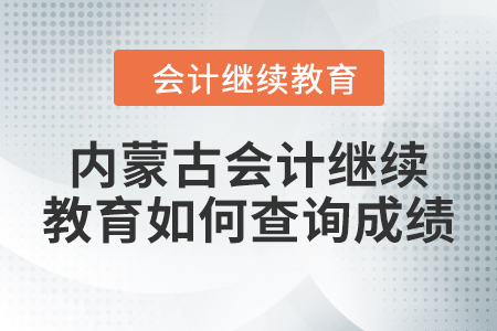 2024年內(nèi)蒙古會計繼續(xù)教育如何查詢成績？
