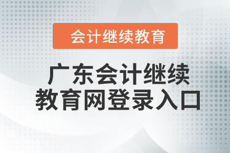 廣東2024年會(huì)計(jì)繼續(xù)教育網(wǎng)登錄入口