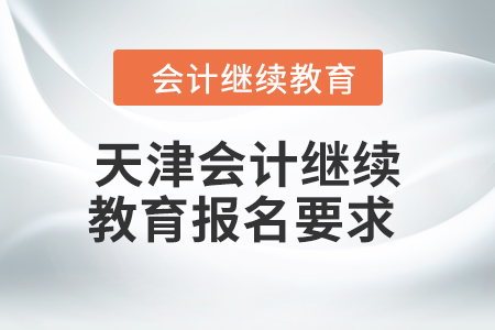 2024年度天津會計繼續(xù)教育報名要求