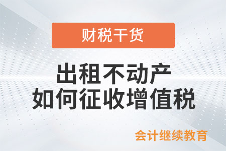 一般納稅人出租不動產(chǎn)如何征收增值稅？