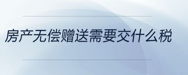 房產(chǎn)無(wú)償贈(zèng)送需要交什么稅