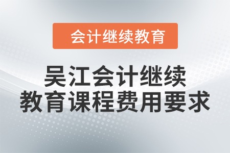 2024年吳江會計繼續(xù)教育課程費用要求