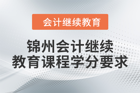 2024年錦州會計繼續(xù)教育課程學(xué)分要求