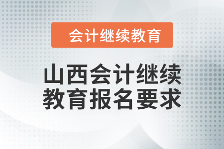 2024年山西會(huì)計(jì)繼續(xù)教育報(bào)名要求