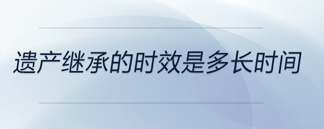 遺產(chǎn)繼承的時(shí)效是多長(zhǎng)時(shí)間