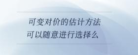 可變對價的估計方法可以隨意進行選擇么