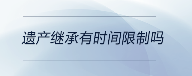 遺產(chǎn)繼承有時(shí)間限制嗎
