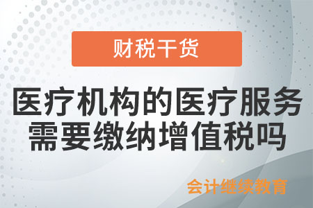 醫(yī)療機(jī)構(gòu)提供的醫(yī)療服務(wù)需要繳納增值稅嗎？