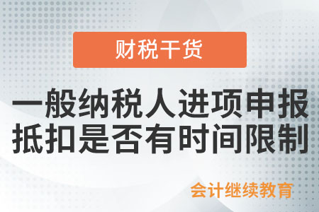 一般納稅人進(jìn)項(xiàng)申報(bào)抵扣是否有時(shí)間限制？