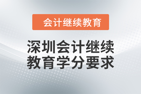 2024年深圳會計人員繼續(xù)教育學分要求
