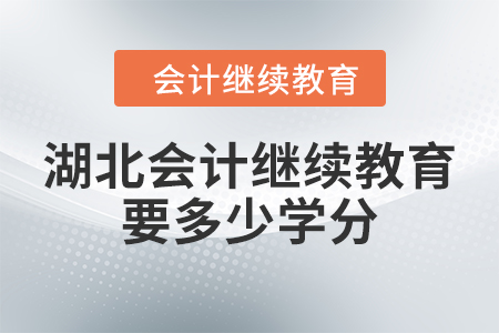 2024年湖北會(huì)計(jì)人員繼續(xù)教育要多少學(xué)分？