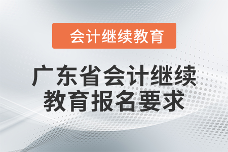 2024年廣東省會計繼續(xù)教育報名要求
