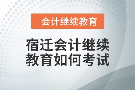 2024年宿遷會(huì)計(jì)繼續(xù)教育如何考試？