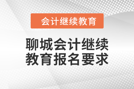 2024年聊城會計繼續(xù)教育報名要求
