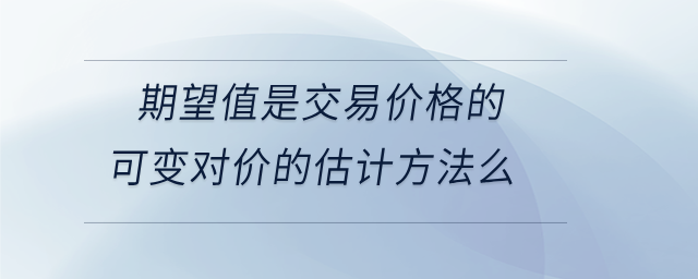 期望值是交易價格的可變對價的估計(jì)方法么