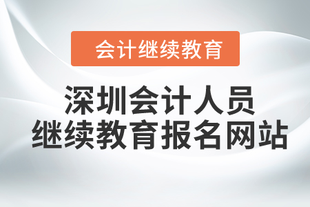 2024年深圳會(huì)計(jì)人員繼續(xù)教育報(bào)名網(wǎng)站