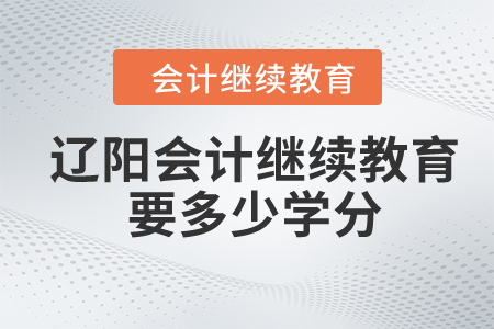 2024年遼陽東奧會計繼續(xù)教育要多少學(xué)分？