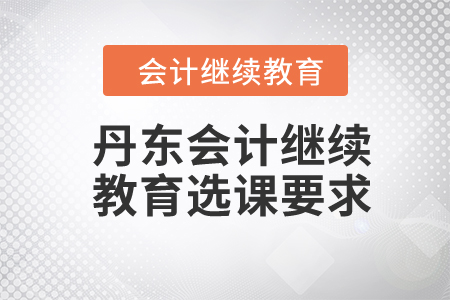 2024年丹東會(huì)計(jì)繼續(xù)教育選課要求