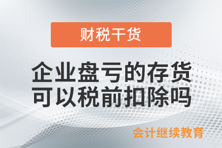 企業(yè)盤虧的存貨可以稅前扣除嗎？