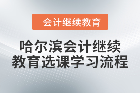 2024年哈爾濱會計繼續(xù)教育選課學(xué)習(xí)流程