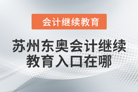 2024年蘇州東奧會(huì)計(jì)繼續(xù)教育入口在哪？